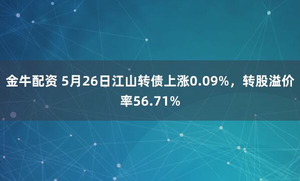 金牛配资 5月26日江山转债上涨0.09%，转股溢价率56.71%