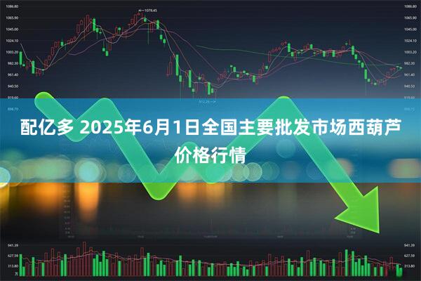 配亿多 2025年6月1日全国主要批发市场西葫芦价格行情