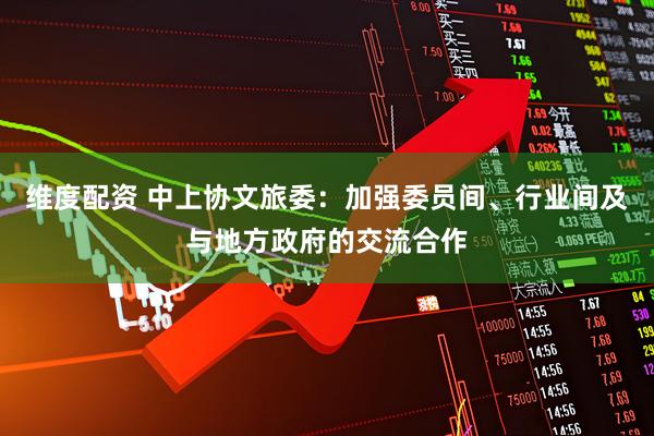 维度配资 中上协文旅委：加强委员间、行业间及与地方政府的交流合作