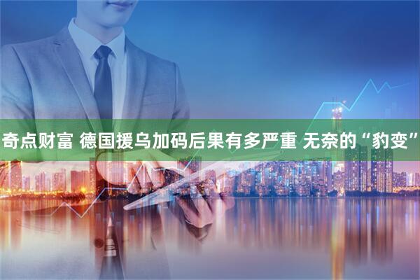 奇点财富 德国援乌加码后果有多严重 无奈的“豹变”