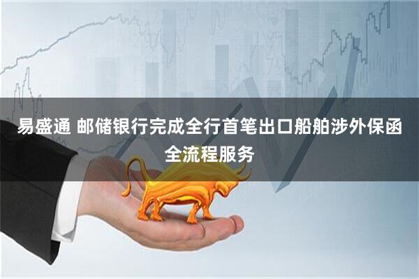 易盛通 邮储银行完成全行首笔出口船舶涉外保函全流程服务