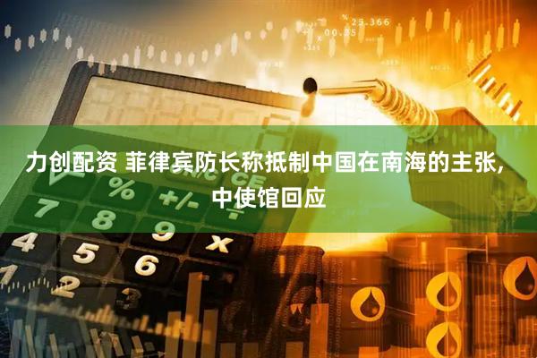 力创配资 菲律宾防长称抵制中国在南海的主张, 中使馆回应