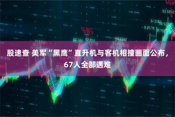 股速查 美军“黑鹰”直升机与客机相撞画面公布，67人全部遇难