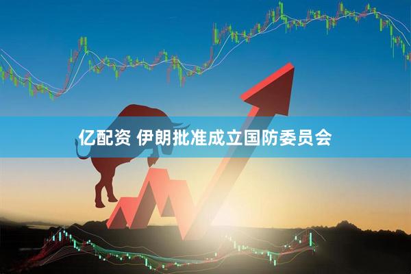 亿配资 伊朗批准成立国防委员会