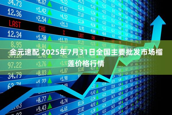 金元速配 2025年7月31日全国主要批发市场榴莲价格行情