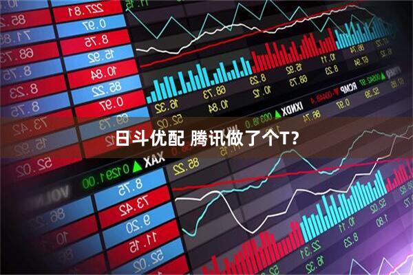 日斗优配 腾讯做了个T？