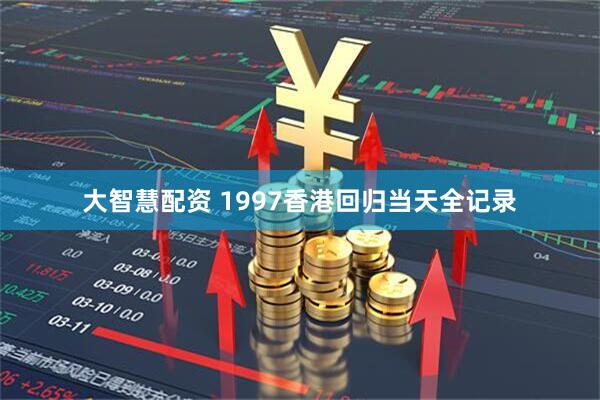 大智慧配资 1997香港回归当天全记录