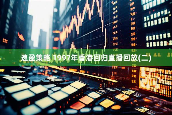 速盈策略 1997年香港回归直播回放(二)