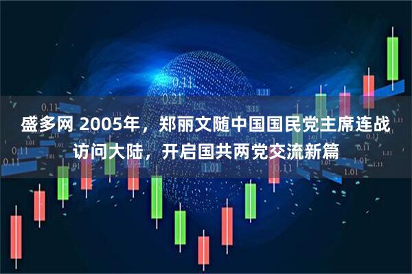 盛多网 2005年,郑丽文随中国国民党主席连战访问大陆,开启国共两党交流新篇