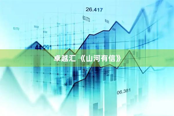 卓越汇 《山河有信》